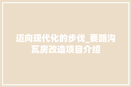 迈向现代化的步伐_要路沟瓦房改造项目介绍