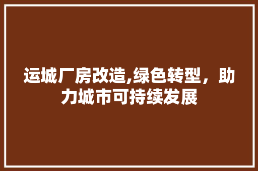 运城厂房改造,绿色转型，助力城市可持续发展