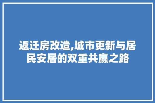 返迁房改造,城市更新与居民安居的双重共赢之路