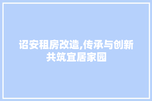 诏安租房改造,传承与创新共筑宜居家园