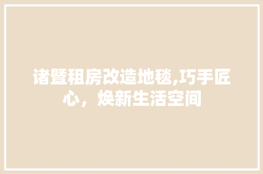 诸暨租房改造地毯,巧手匠心，焕新生活空间