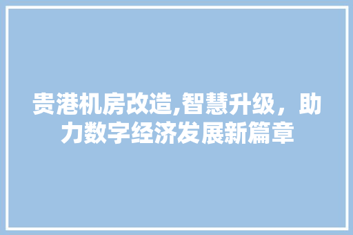 贵港机房改造,智慧升级，助力数字经济发展新篇章