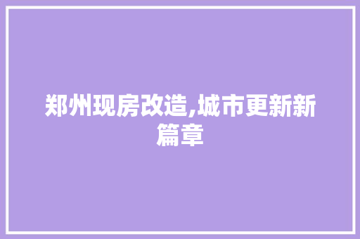 郑州现房改造,城市更新新篇章
