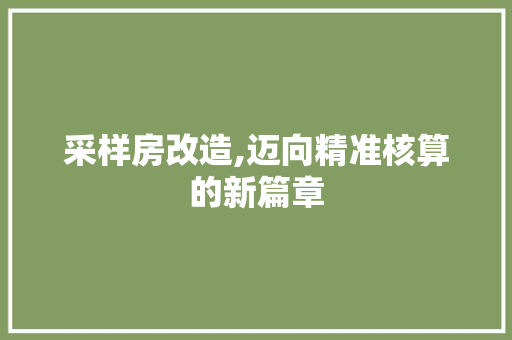 采样房改造,迈向精准核算的新篇章 墙面装饰