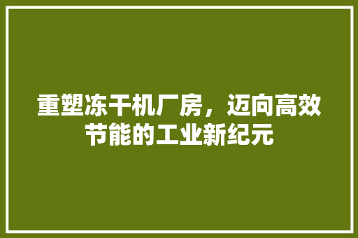 重塑冻干机厂房，迈向高效节能的工业新纪元