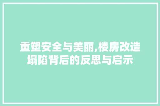重塑安全与美丽,楼房改造塌陷背后的反思与启示