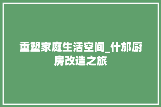 重塑家庭生活空间_什邡厨房改造之旅