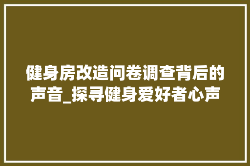 健身房改造问卷调查背后的声音_探寻健身爱好者心声