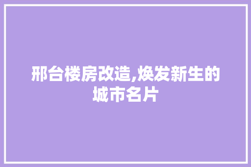 邢台楼房改造,焕发新生的城市名片