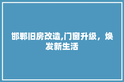 邯郸旧房改造,门窗升级,焕发新生活 庭院装修 邯郸旧房改造,门窗升级,焕发新生活 庭院装修