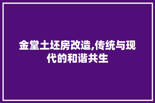 金堂土坯房改造,传统与现代的和谐共生
