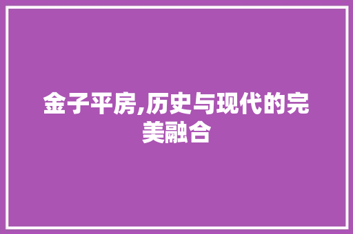 金子平房,历史与现代的完美融合