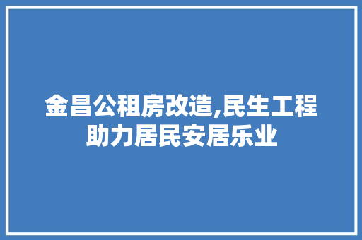 金昌公租房改造,民生工程助力居民安居乐业