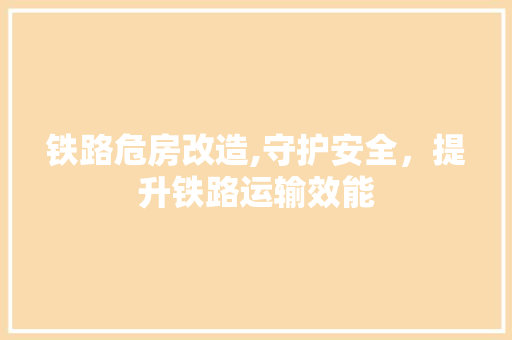 铁路危房改造,守护安全，提升铁路运输效能 隔断设计