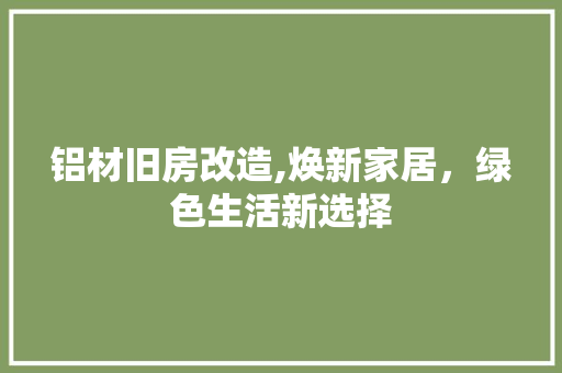 铝材旧房改造,焕新家居，绿色生活新选择