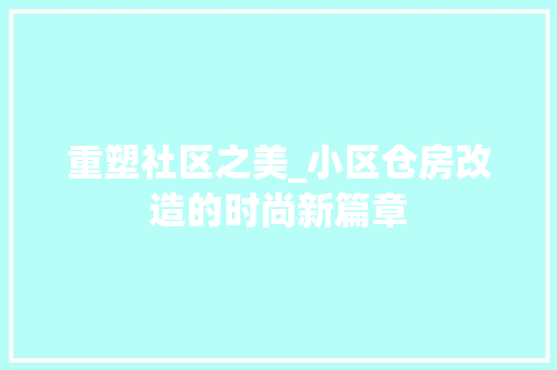 重塑社区之美_小区仓房改造的时尚新篇章