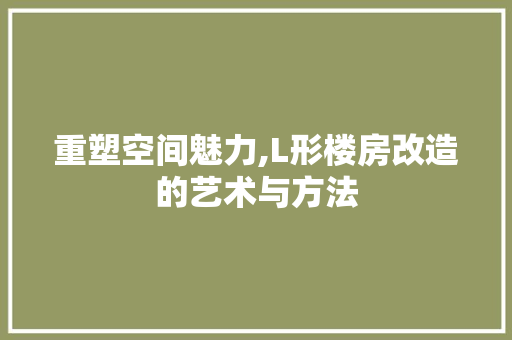 重塑空间魅力,L形楼房改造的艺术与方法