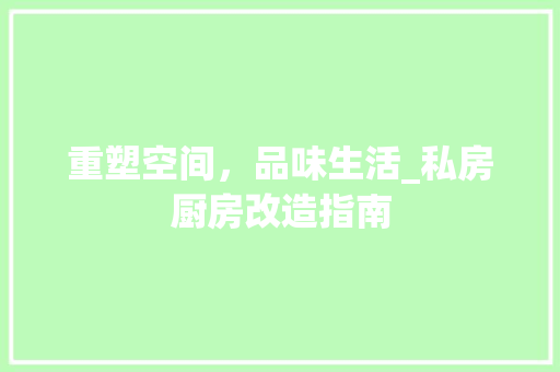 重塑空间，品味生活_私房厨房改造指南
