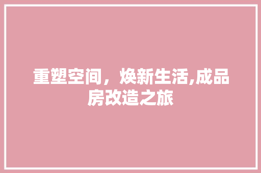 重塑空间，焕新生活,成品房改造之旅