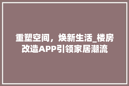 重塑空间，焕新生活_楼房改造APP引领家居潮流