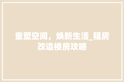 重塑空间,焕新生活_租房改造楼房攻略 建筑设计 重塑空间,焕新生活_租房改造楼房攻略 建筑设计
