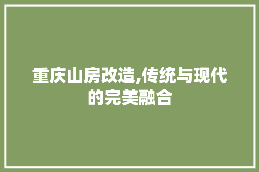 重庆山房改造,传统与现代的完美融合