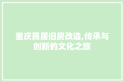 重庆民居旧房改造,传承与创新的文化之旅