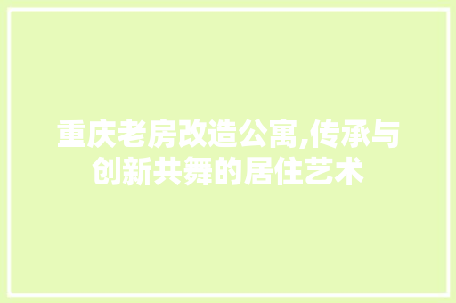 重庆老房改造公寓,传承与创新共舞的居住艺术