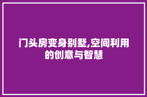 门头房变身别墅,空间利用的创意与智慧
