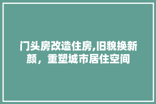 门头房改造住房,旧貌换新颜，重塑城市居住空间