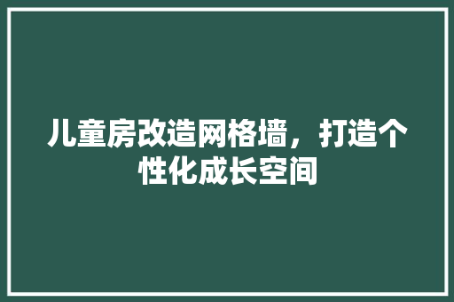 儿童房改造网格墙，打造个性化成长空间