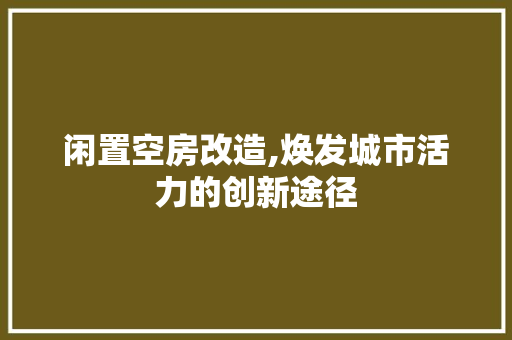 闲置空房改造,焕发城市活力的创新途径