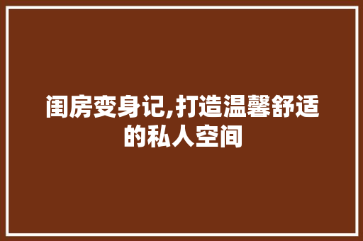闺房变身记,打造温馨舒适的私人空间