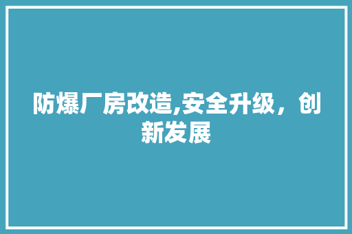 防爆厂房改造,安全升级，创新发展