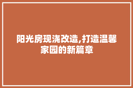 阳光房现浇改造,打造温馨家园的新篇章 装修攻略