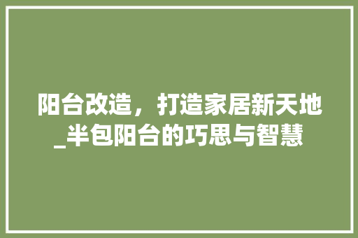 阳台改造，打造家居新天地_半包阳台的巧思与智慧