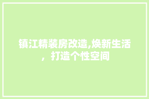 镇江精装房改造,焕新生活，打造个性空间