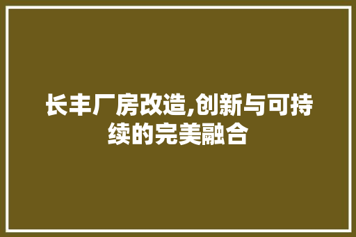 长丰厂房改造,创新与可持续的完美融合
