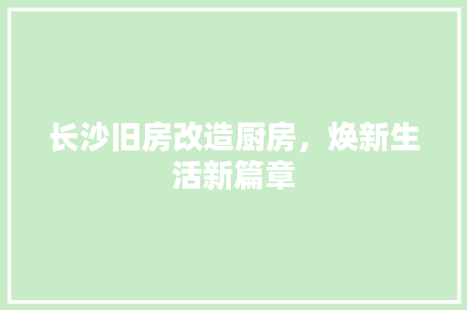 长沙旧房改造厨房，焕新生活新篇章