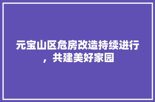 元宝山区危房改造持续进行，共建美好家园