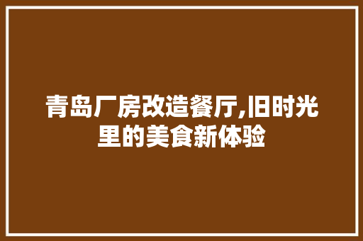 青岛厂房改造餐厅,旧时光里的美食新体验