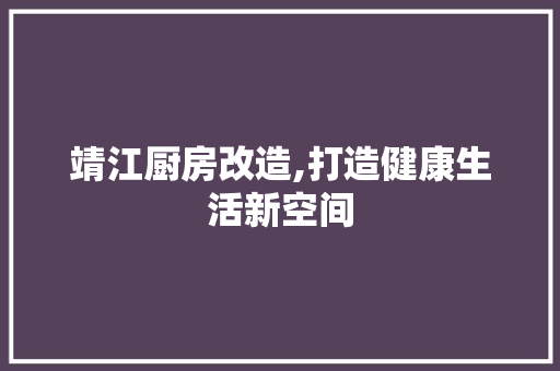 靖江厨房改造,打造健康生活新空间