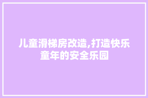儿童滑梯房改造,打造快乐童年的安全乐园