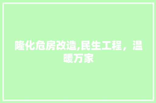 隆化危房改造,民生工程，温暖万家