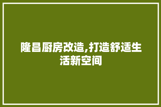 隆昌厨房改造,打造舒适生活新空间
