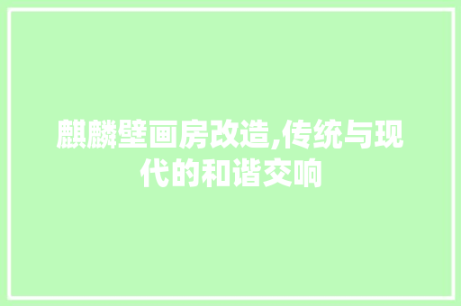 麒麟壁画房改造,传统与现代的和谐交响