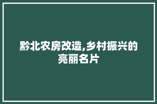 黔北农房改造,乡村振兴的亮丽名片