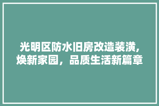 光明区防水旧房改造装潢,焕新家园，品质生活新篇章