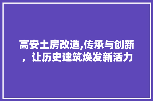 高安土房改造,传承与创新，让历史建筑焕发新活力