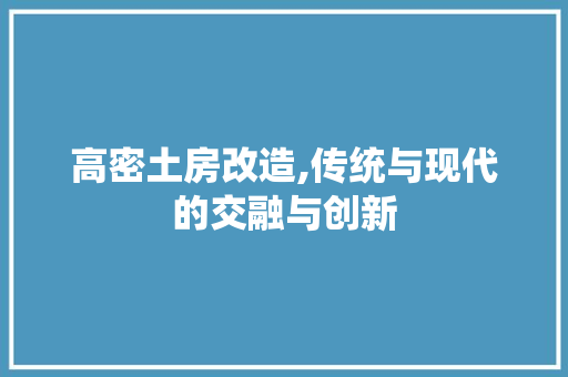 高密土房改造,传统与现代的交融与创新